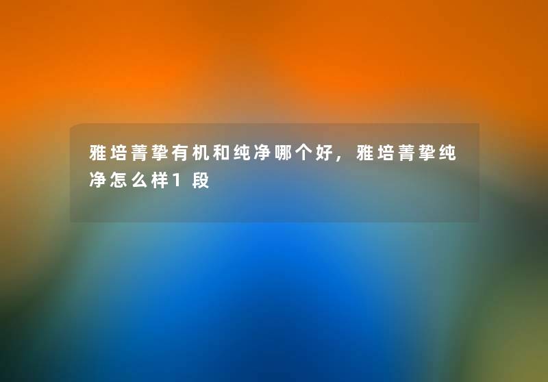 雅培菁挚有机和纯净哪个好,雅培菁挚纯净怎么样1段
