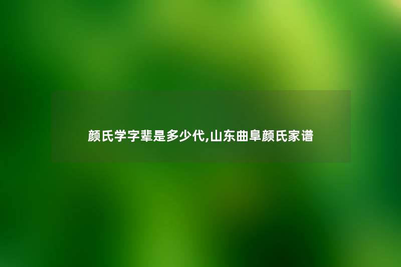 颜氏学字辈是多少代,山东曲阜颜氏家谱