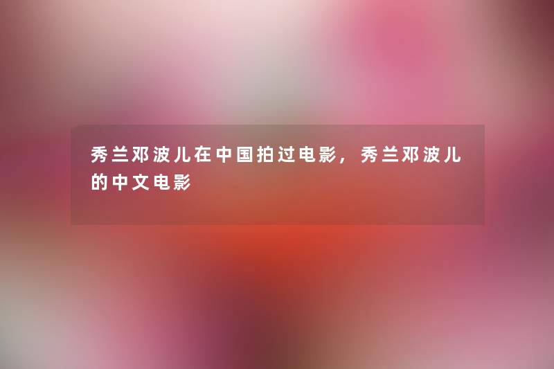 秀兰邓波儿在中国拍过电影,秀兰邓波儿的中文电影