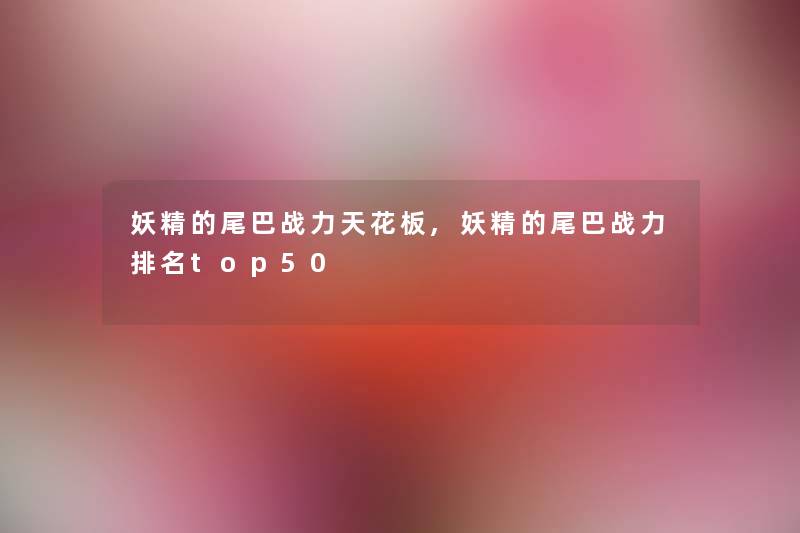 妖精的尾巴战力天花板,妖精的尾巴战力推荐top50