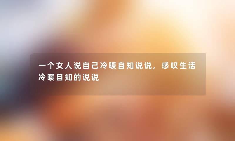 一个女人说自己冷暖自知说说,感叹生活冷暖自知的说说