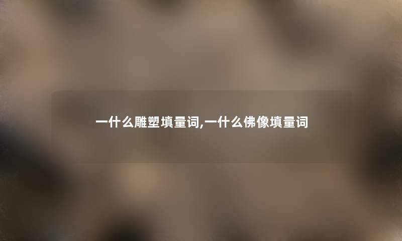 一什么雕塑填量词,一什么佛像填量词