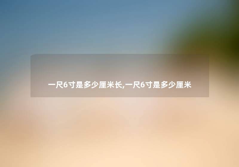 一尺6寸是多少厘米长,一尺6寸是多少厘米