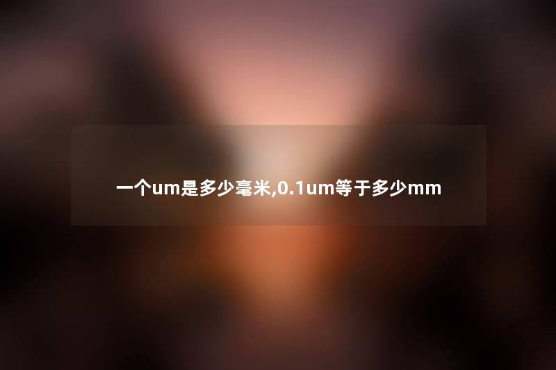 一个um是多少毫米,0.1um等于多少mm