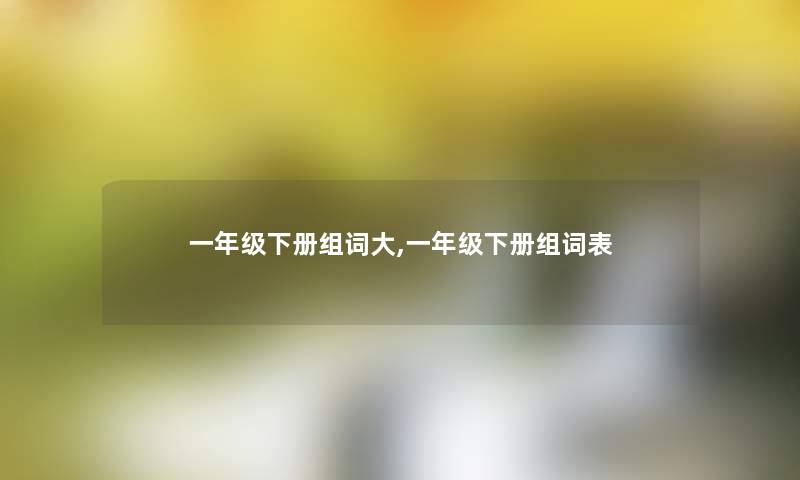一年级下册组词大,一年级下册组词表