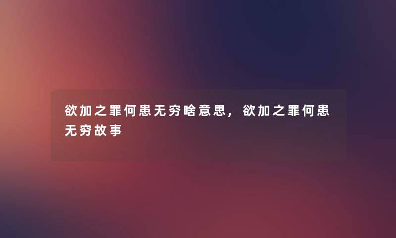 欲加之罪何患无穷啥意思,欲加之罪何患无穷故事