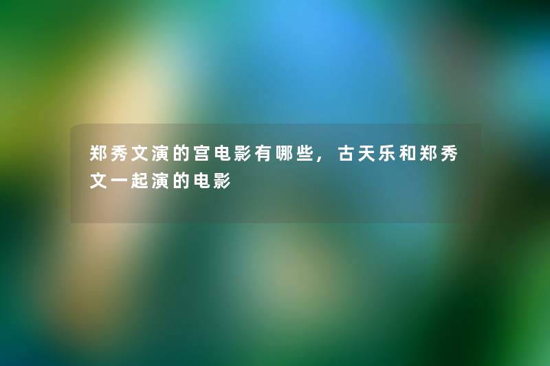 郑秀文演的宫电影有哪些,古天乐和郑秀文一起演的电影