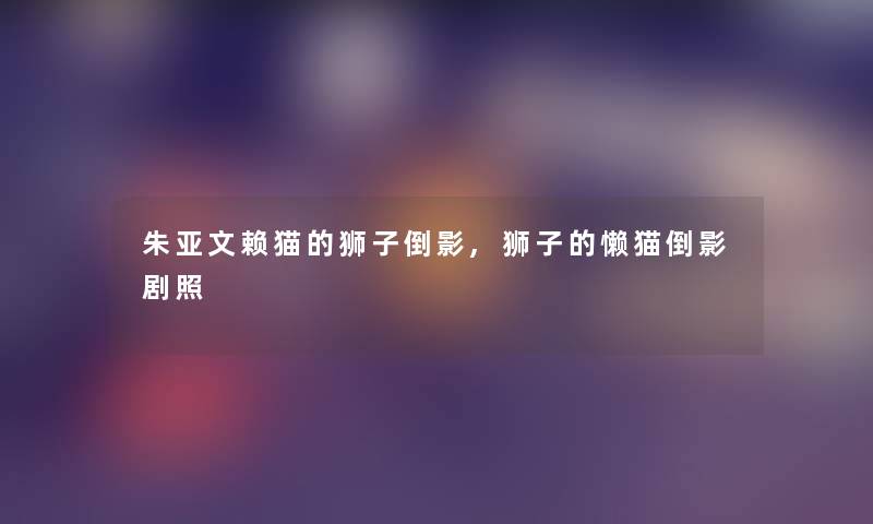 朱亚文赖猫的狮子倒影,狮子的懒猫倒影剧照