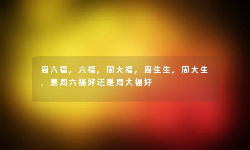 周六福,六福,周大福,周生生,周大生,是周六福好还是周大福好