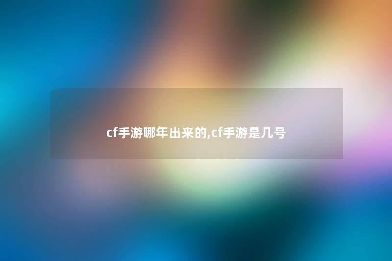 cf手游哪年出来的,cf手游是几号