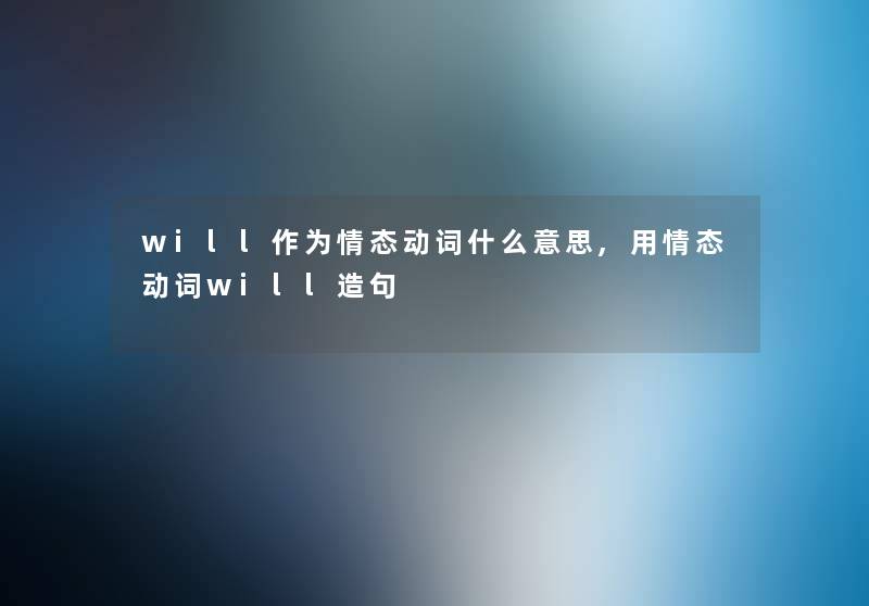 will作为情态动词什么意思,用情态动词will造句