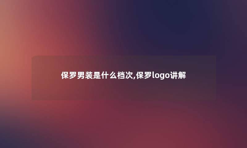 保罗男装是什么档次,保罗logo讲解