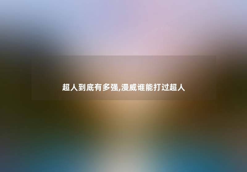 超人到底有多强,漫威谁能打过超人