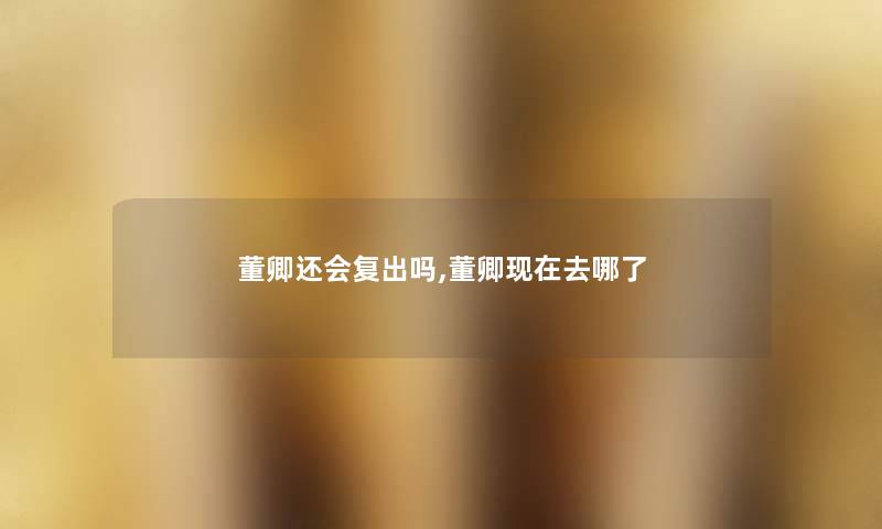 董卿还会复出吗,董卿现在去哪了