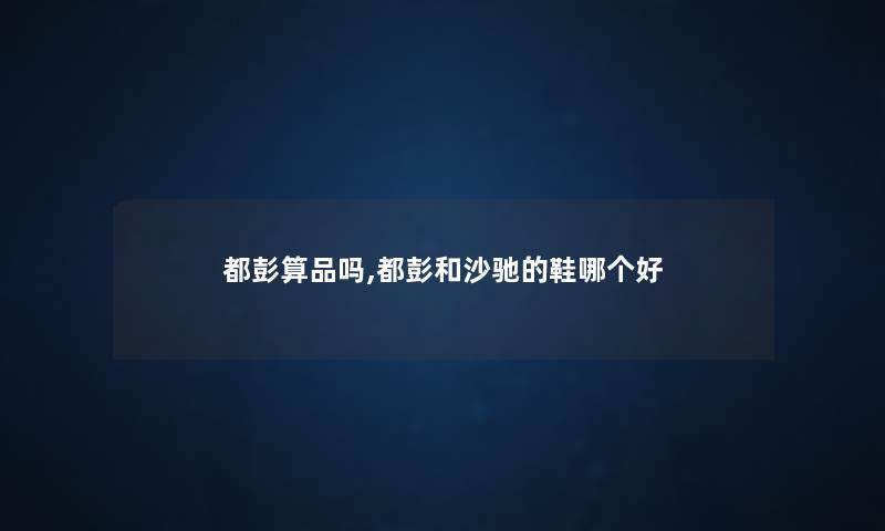 都彭算品吗,都彭和沙驰的鞋哪个好