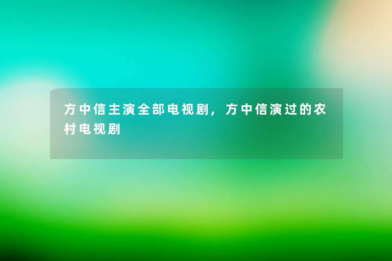 方中信主演整理的电视剧,方中信演过的农村电视剧