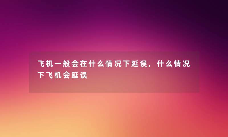 飞机一般会在什么情况下延误,什么情况下飞机会延误