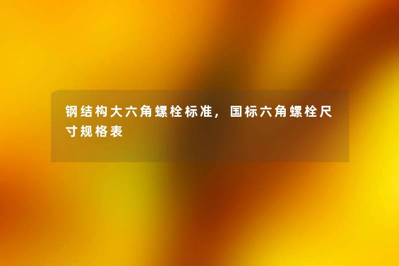 钢结构大六角螺栓标准,国标六角螺栓尺寸规格表