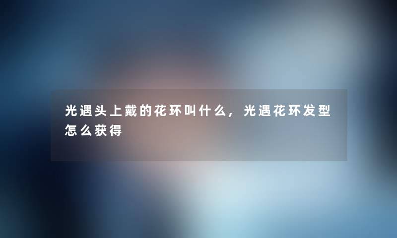 光遇头上戴的花环叫什么,光遇花环发型怎么获得