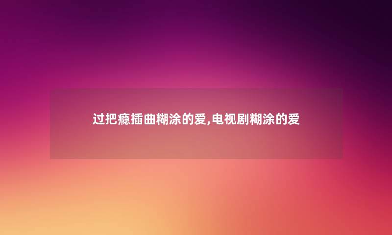 过把瘾插曲糊涂的爱,电视剧糊涂的爱
