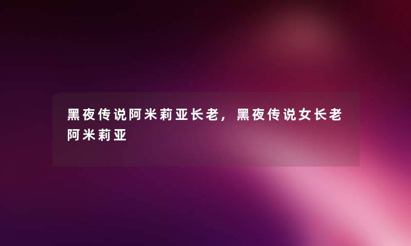 黑夜传说阿米莉亚长老,黑夜传说女长老阿米莉亚