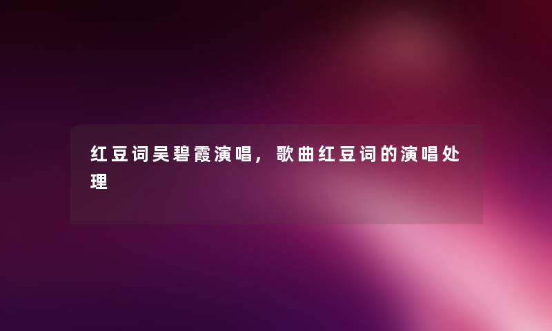 红豆词吴碧霞演唱,歌曲红豆词的演唱处理