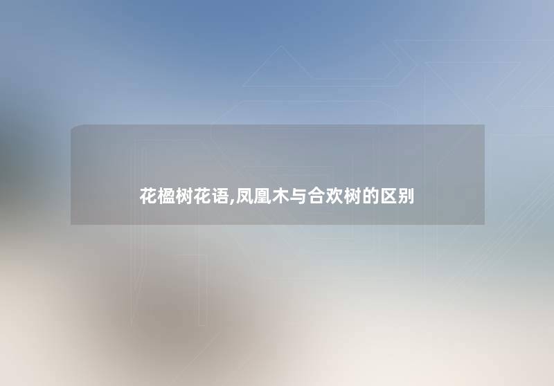 花楹树花语,凤凰木与合欢树的区别