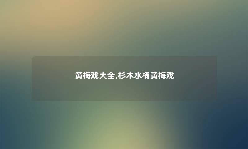 黄梅戏大全,杉木水桶黄梅戏