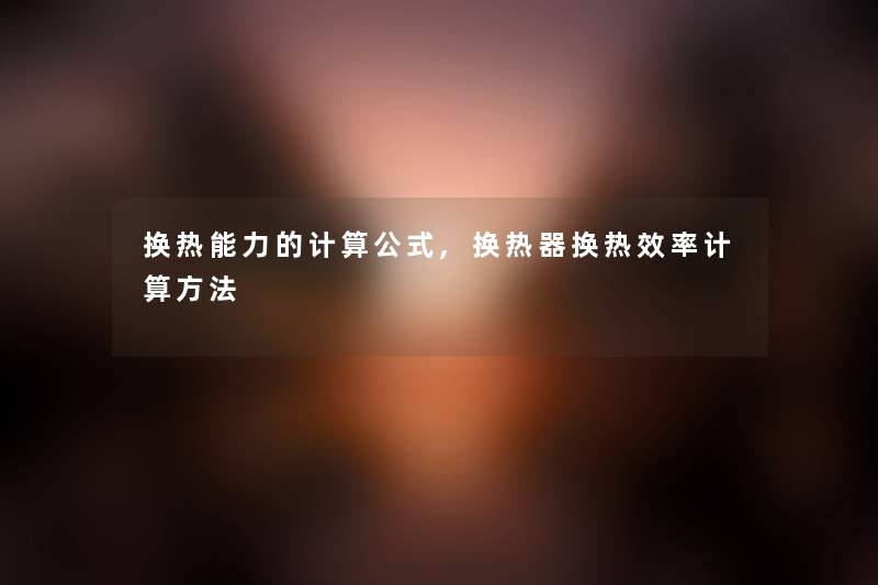 换热能力的计算公式,换热器换热效率计算方法