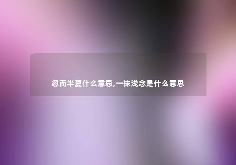 忽而半夏什么意思,一抹浅念是什么意思