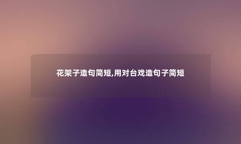 花架子造句简短,用对台戏造句子简短