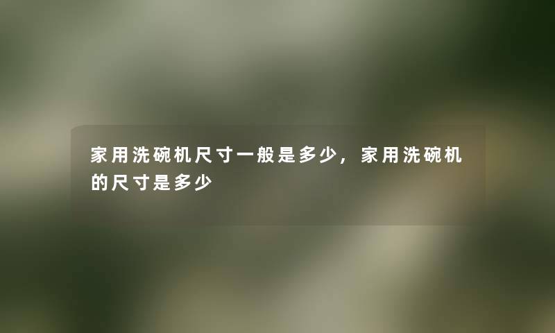 家用洗碗机尺寸一般是多少,家用洗碗机的尺寸是多少