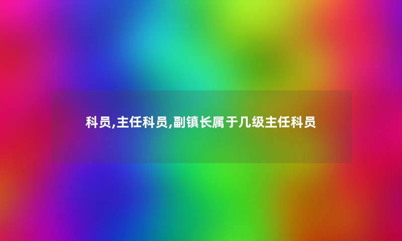 科员,主任科员,副镇长属于几级主任科员