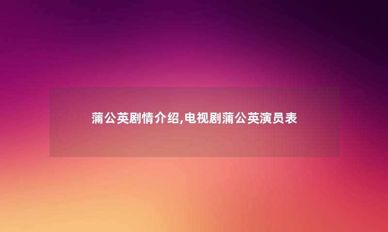 蒲公英剧情介绍,电视剧蒲公英演员表 蒲公英剧情介绍,电视剧蒲公英演员表