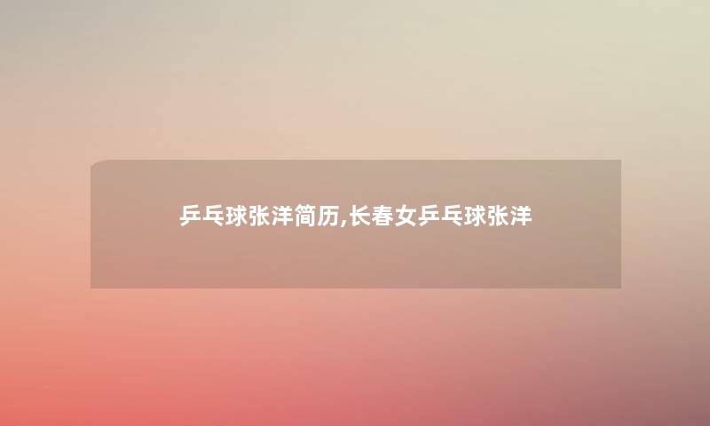 乒乓球张洋简历,长春女乒乓球张洋 乒乓球张洋简历,长春女乒乓球张洋