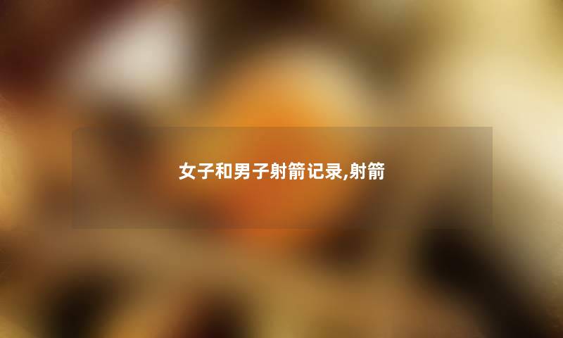 女子和男子射箭记录,射箭 女子和男子射箭记录,射箭