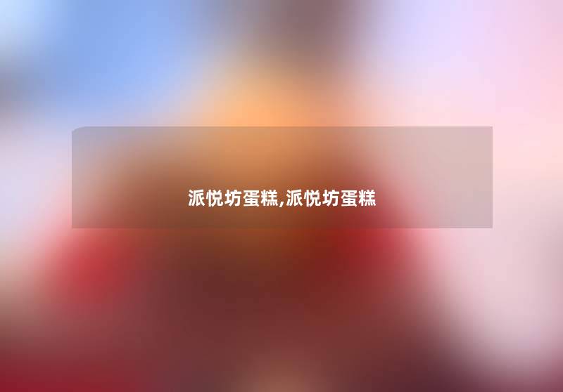 派悦坊蛋糕,派悦坊蛋糕 派悦坊蛋糕,派悦坊蛋糕