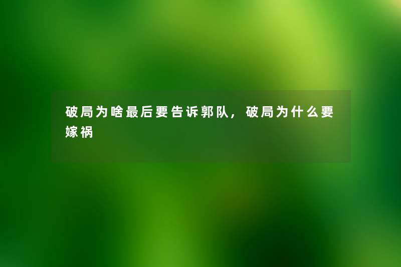 破局为啥这里要说要告诉郭队,破局为什么要嫁祸 破局为啥这里要说要告诉郭队,破局为什么要嫁祸