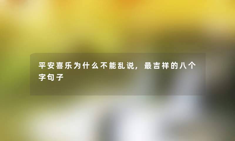 平安喜乐为什么不能乱说,吉祥的八个字句子 平安喜乐为什么不能乱说,吉祥的八个字句子