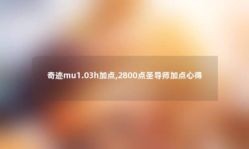 奇迹mu1.03h加点,2800点圣导师加点心得 奇迹mu1.03h加点,2800点圣导师加点心得