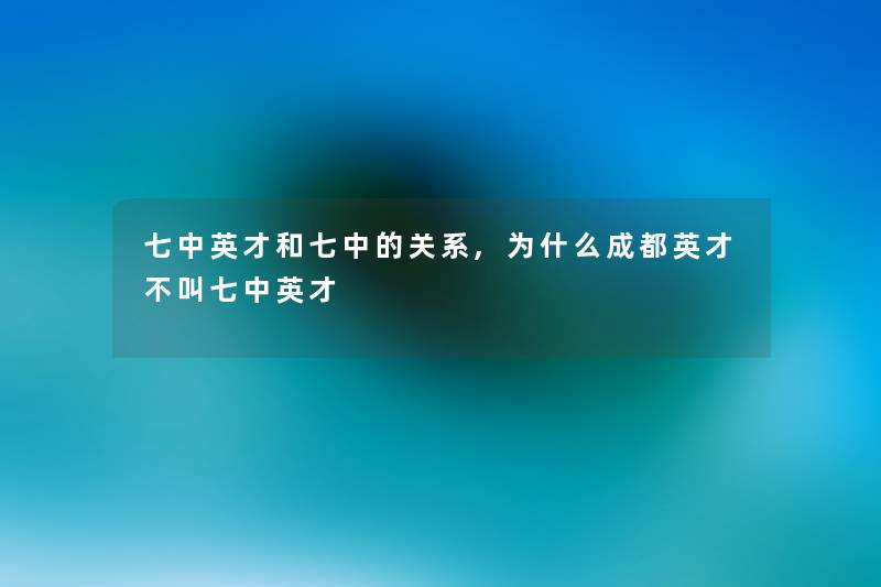 七中英才和七中的关系,为什么成都英才不叫七中英才 七中英才和七中的关系,为什么成都英才不叫七中英才