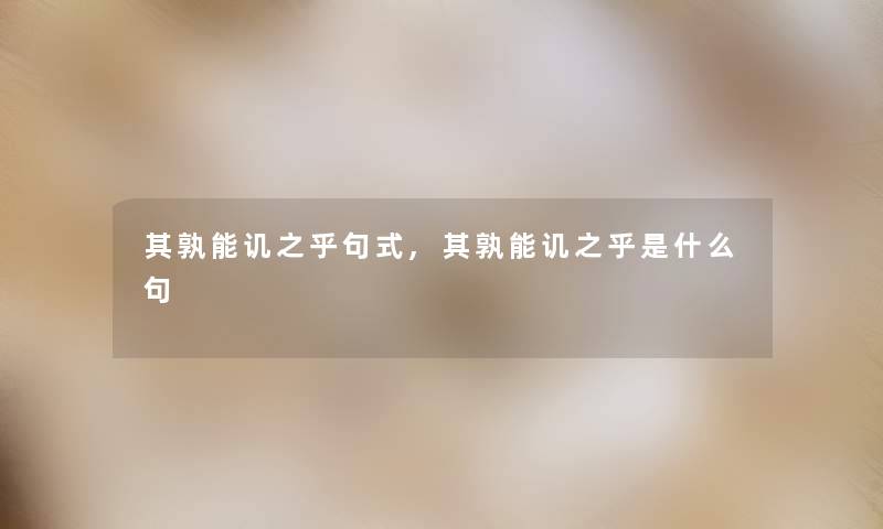 其孰能讥之乎句式,其孰能讥之乎是什么句 其孰能讥之乎句式,其孰能讥之乎是什么句