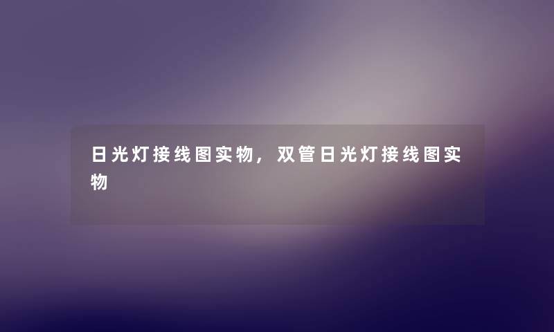 日光灯接线图实物,双管日光灯接线图实物 日光灯接线图实物,双管日光灯接线图实物