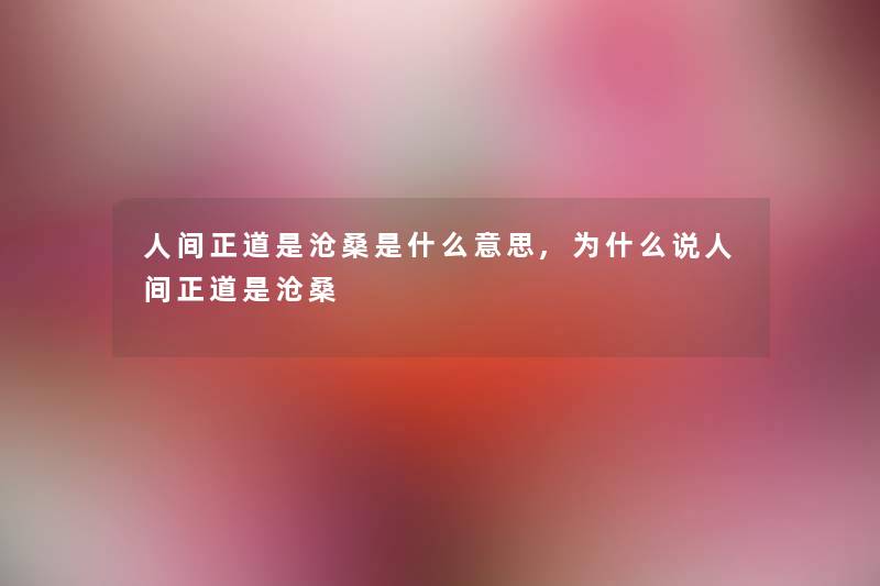 人间正道是沧桑是什么意思,为什么说人间正道是沧桑 人间正道是沧桑是什么意思,为什么说人间正道是沧桑