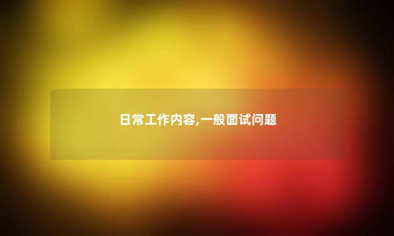 日常工作内容,一般面试问题 日常工作内容,一般面试问题