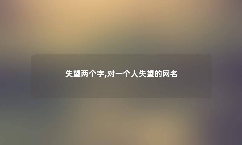 失望两个字,对一个人失望的网名