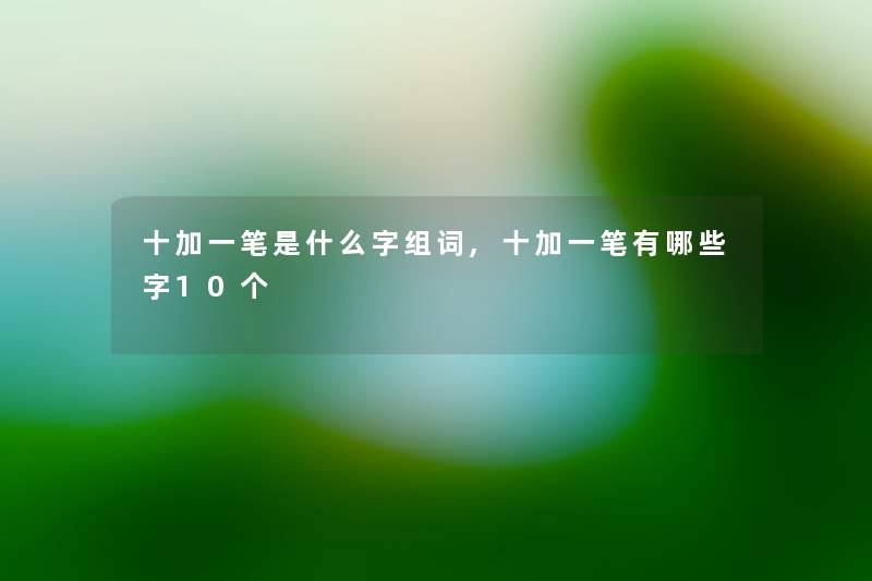 十加一笔是什么字组词,十加一笔有哪些字10个