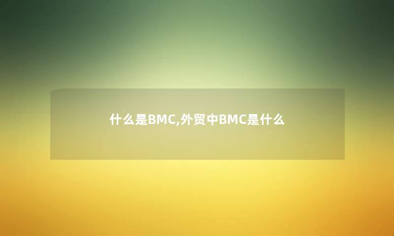 什么是BMC,外贸中BMC是什么