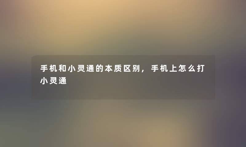 手机和小灵通的本质区别,手机上怎么打小灵通