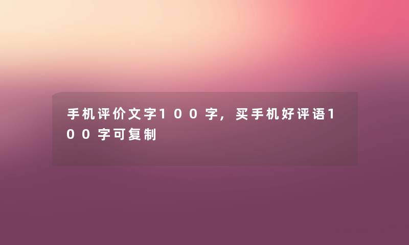 手机评价文字100字,买手机好评语100字可复制